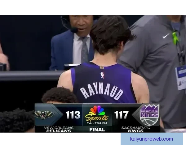 国王逆转战胜鹈鹕终结7连败 7号秀28+8+6生涯新高 二轮秀28+9表现亮眼